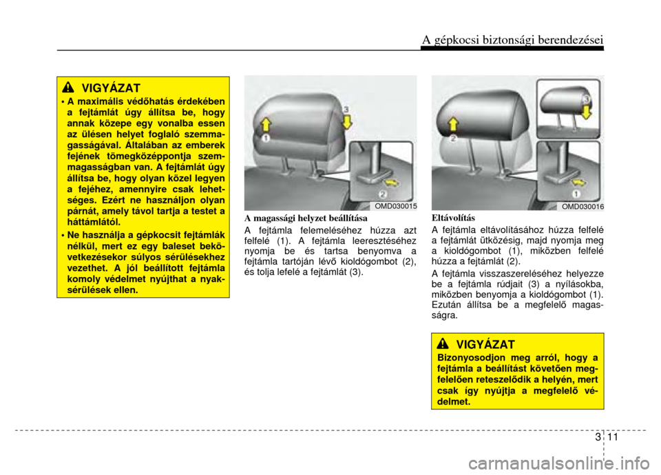 Hyundai Elantra 2014 Kezelési útmutató (in Hungarian) A gépkocsi biztonsági berendezései
3 11
VIGYÁZAT
• A maximális véd őhatás érdekében a fejtámlát úgy állítsa be, hogy annak közepe egy vonalba essen az ülésen helyet fogla Hyundai Elantra 2014 Kezelési útmutató (in Hungarian) A gépkocsi biztonsági berendezései
3 11
VIGYÁZAT
• A maximális véd őhatás érdekében a fejtámlát úgy állítsa be, hogy annak közepe egy vonalba essen az ülésen helyet fogla