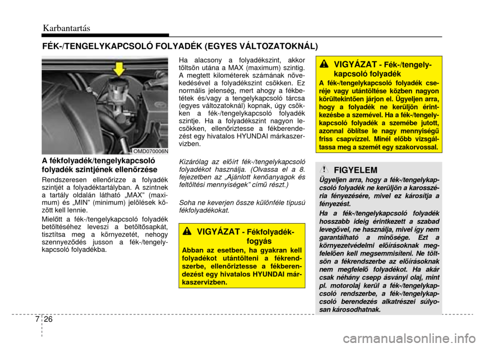 Hyundai Elantra 2014 Kezelési útmutató (in Hungarian) 7 26 Karbantartás
A fékfolyadék/tengelykapcsoló
folyadék szintjének ellenő rzése Rendszeresen ellenőrizze a folyadék
szintjét a folyadéktartályban. A szintnek
a tartály oldalán Hyundai Elantra 2014 Kezelési útmutató (in Hungarian) 7 26 Karbantartás
A fékfolyadék/tengelykapcsoló
folyadék szintjének ellenő rzése Rendszeresen ellenőrizze a folyadék
szintjét a folyadéktartályban. A szintnek
a tartály oldalán