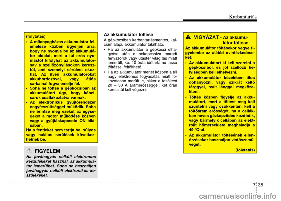 Hyundai Elantra 2014 Kezelési útmutató (in Hungarian) Karbantartás
7 35
(folytatás) • A műanyagházas akkumulátor fel-emelése közben ügyeljen arra, hogy ne nyomja be az akkumulá-tor oldalát, mert a túl erő s nyo-mástól kifolyhat az a Hyundai Elantra 2014 Kezelési útmutató (in Hungarian) Karbantartás
7 35
(folytatás) • A műanyagházas akkumulátor fel-emelése közben ügyeljen arra, hogy ne nyomja be az akkumulá-tor oldalát, mert a túl erő s nyo-mástól kifolyhat az a