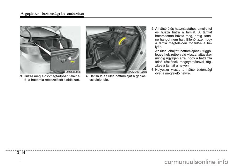 Hyundai Elantra 2014  Kezelési útmutató (in Hungarian) 3  14 A gépkocsi biztonsági berendezései   
 
3. Húzza meg a csomagtartóban találha- tó, a háttámla retesze lését kioldó kart. 
 
 
4. Hajtsa le az ülés háttámláját a gépko- csi ele
