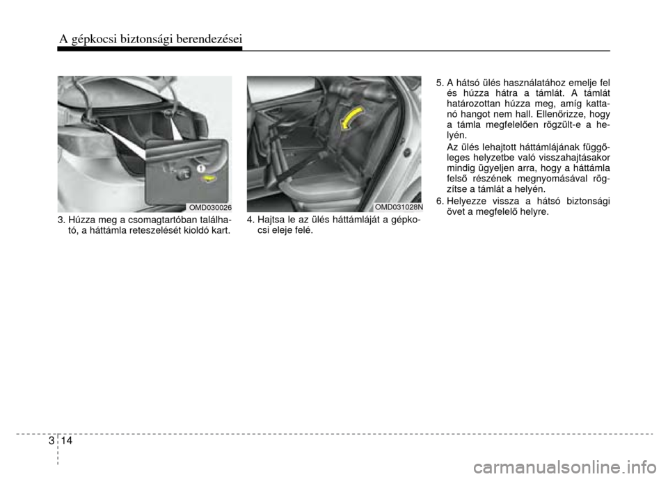 Hyundai Elantra 2014 Kezelési útmutató (in Hungarian) 3 14 A gépkocsi biztonsági berendezései
3. Húzza meg a csomagtartóban találha- tó, a háttámla retesze lését kioldó kart.
4. Hajtsa le az ülés háttámláját a gépko- csi ele Hyundai Elantra 2014 Kezelési útmutató (in Hungarian) 3 14 A gépkocsi biztonsági berendezései
3. Húzza meg a csomagtartóban találha- tó, a háttámla retesze lését kioldó kart.
4. Hajtsa le az ülés háttámláját a gépko- csi ele