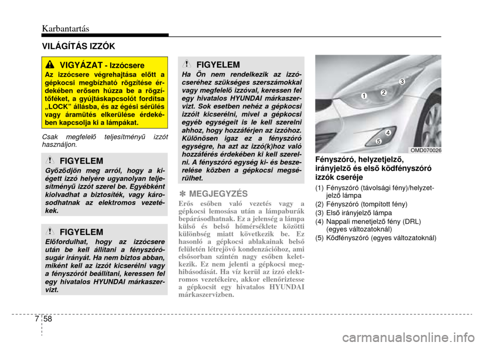 Hyundai Elantra 2014 Kezelési útmutató (in Hungarian) Karbantartás
7 58
VIGYÁZAT
- Izzócsere
Az izzócsere végrehajtása el őtt a gépkocsi megbízható rögzítése ér-dekében er ősen húzza be a rögzí-tő féket, a gyújtáskapc Hyundai Elantra 2014 Kezelési útmutató (in Hungarian) Karbantartás
7 58
VIGYÁZAT
- Izzócsere
Az izzócsere végrehajtása el őtt a gépkocsi megbízható rögzítése ér-dekében er ősen húzza be a rögzí-tő féket, a gyújtáskapc