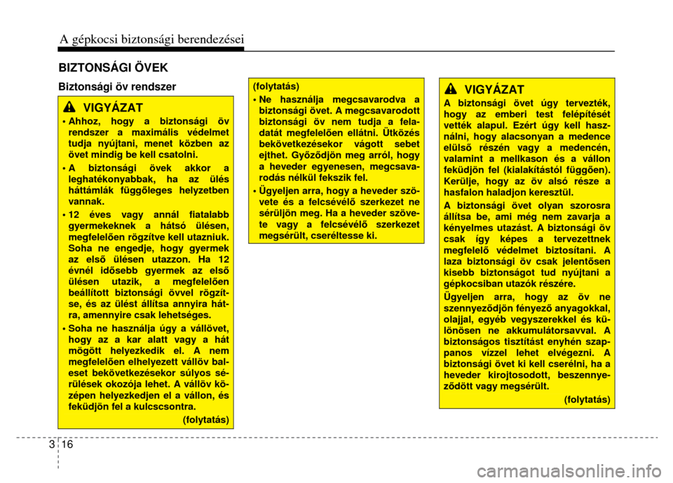 Hyundai Elantra 2014  Kezelési útmutató (in Hungarian) 3  16 A gépkocsi biztonsági berendezései    
 
 Biztonsági öv rendszer 
VIGYÁZAT  
• Ahhoz, hogy a biztonsági öv rendszer a maximális védelmet tudja nyújtani, menet közben az övet mindi
