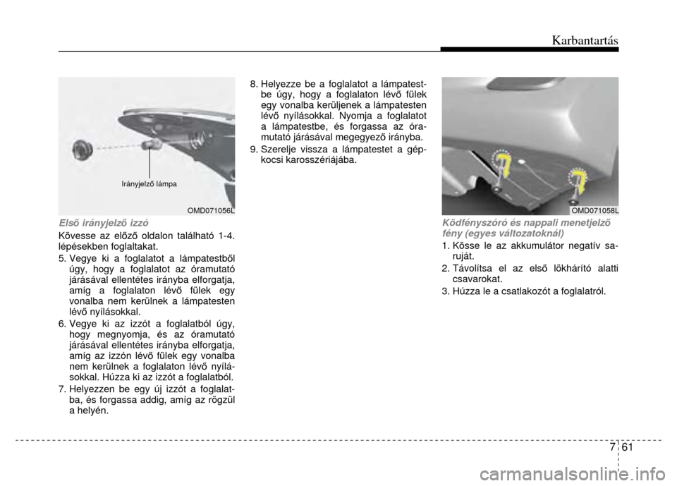 Hyundai Elantra 2014  Kezelési útmutató (in Hungarian) Karbantartás
7  61
 
 
 
Els ő irányjelz ő izzó 
Kövesse az el őző  oldalon található 1-4. 
lépésekben foglaltakat. 
5. Vegye ki a foglalatot a lámpatestb ől 
úgy, hogy a foglalat ot az