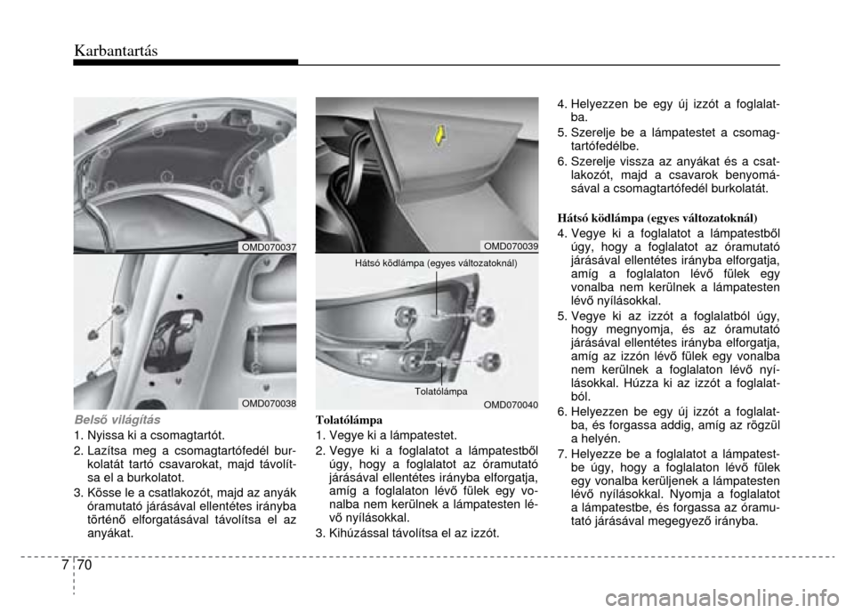 Hyundai Elantra 2014  Kezelési útmutató (in Hungarian) Karbantartás
 
7  70 
 
 
 
Bels ő világítás 
1. Nyissa ki a csomagtartót. 
2. Lazítsa meg a csomagtartófedél bur- kolatát tartó csavar okat, majd távolít-
sa el a burkolatot. 
3. Kösse 