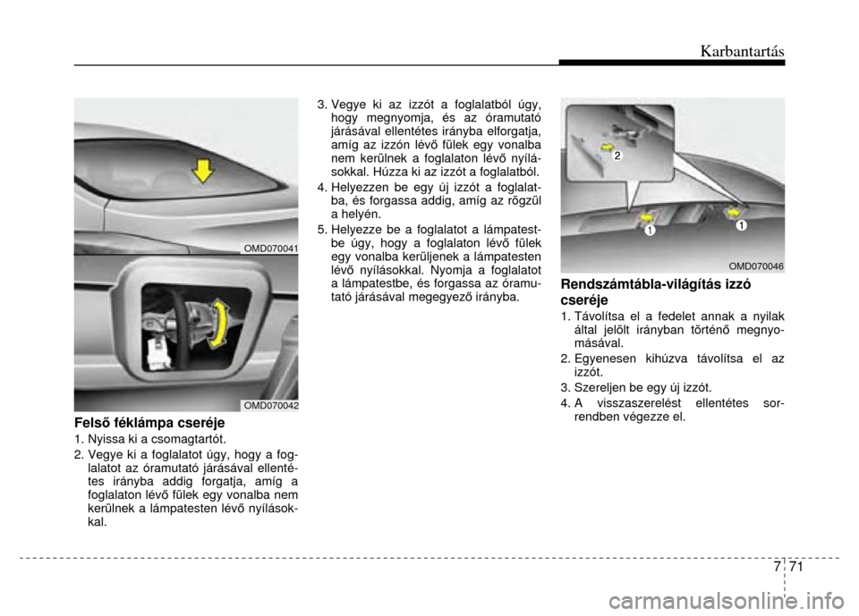 Hyundai Elantra 2014  Kezelési útmutató (in Hungarian) Karbantartás
7  71
 
 
 
Felső féklámpa cseréje 1. Nyissa ki a csomagtartót. 
2. Vegye ki a foglalatot úgy, hogy a fog-
lalatot az óramutató járásával ellenté-
tes irányba addig forgatja