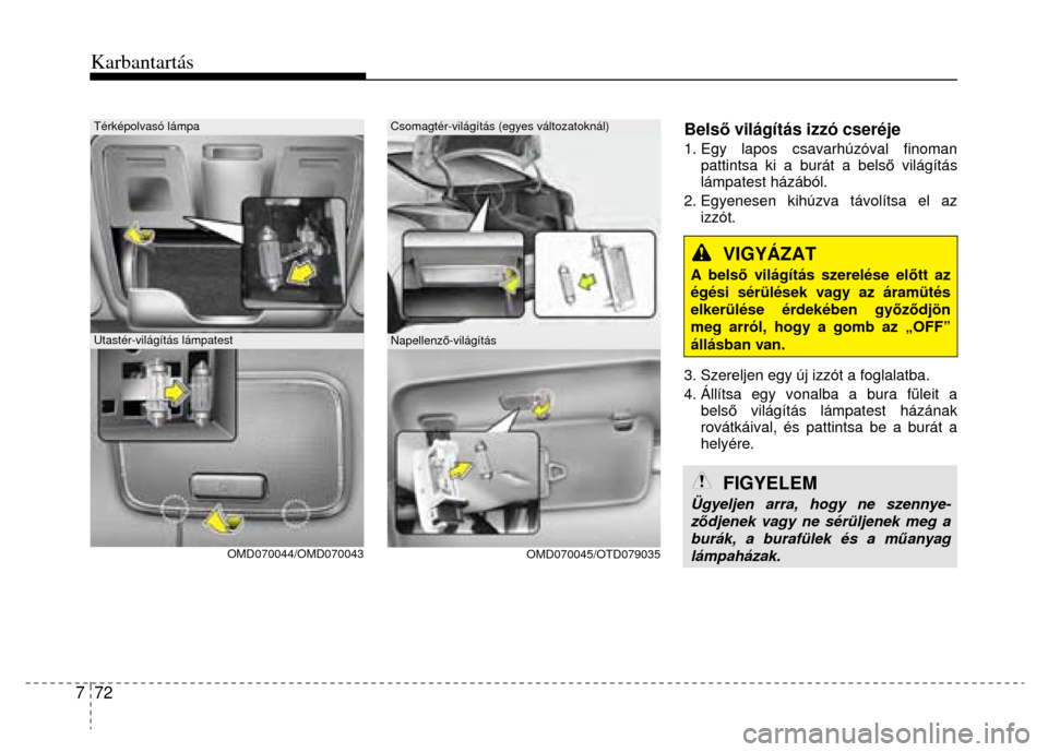 Hyundai Elantra 2014  Kezelési útmutató (in Hungarian) Karbantartás
 
7  72 
 
 
 
OMD070044/OMD070043 
 
OMD070045/OTD079035 
Bels ő világítás izzó cseréje  1. Egy lapos csavarhúzóval finoman 
pattintsa ki a burát a bels ő világítás 
lámpa