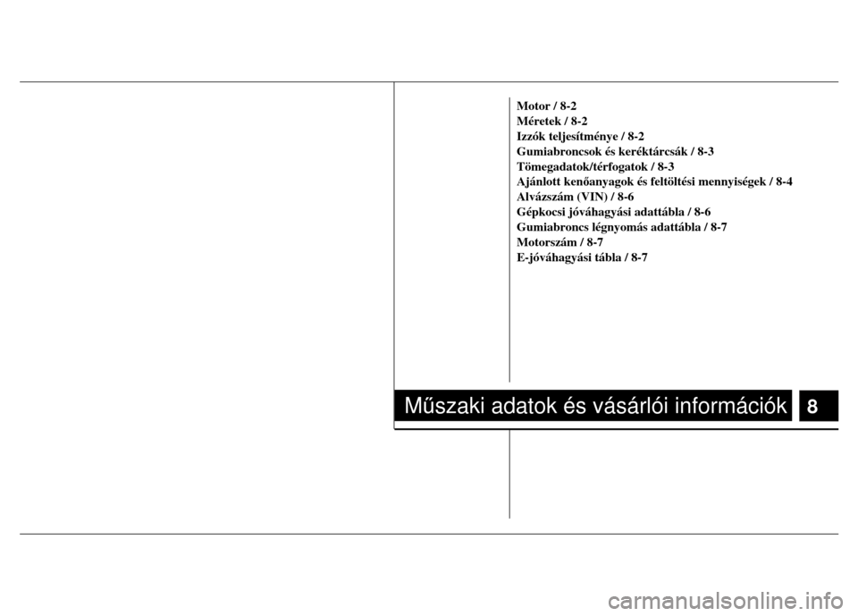 Hyundai Elantra 2014  Kezelési útmutató (in Hungarian)  
  
 
 
 
  
Motor / 8-2 
Méretek / 8-2 
Izzók teljesítménye / 8-2 
Gumiabroncsok és keréktárcsák / 8-3 
Tömegadatok/térfogatok / 8-3 
Ajánlott kenőanyagok és feltöltési mennyiségek /