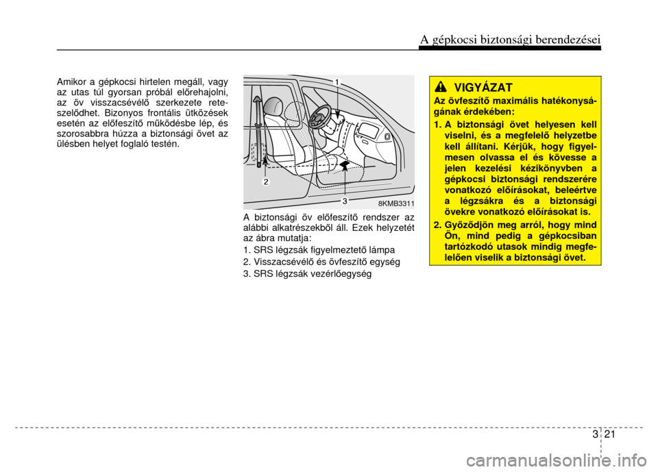 Hyundai Elantra 2014  Kezelési útmutató (in Hungarian) A gépkocsi biztonsági berendezései
3  21
 
 
Amikor a gépkocsi hirtelen megáll, vagy 
az utas túl gyorsan próbál előrehajolni, 
az öv visszacsévél ő szerkezete rete-
szel ődhet. Bizonyos