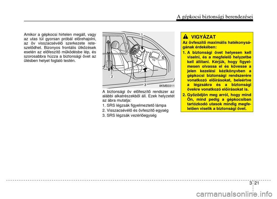 Hyundai Elantra 2014 Kezelési útmutató (in Hungarian) A gépkocsi biztonsági berendezései
3 21
Amikor a gépkocsi hirtelen megáll, vagy
az utas túl gyorsan próbál előrehajolni,
az öv visszacsévél ő szerkezete rete-
szel ődhet. Bizonyos Hyundai Elantra 2014 Kezelési útmutató (in Hungarian) A gépkocsi biztonsági berendezései
3 21
Amikor a gépkocsi hirtelen megáll, vagy
az utas túl gyorsan próbál előrehajolni,
az öv visszacsévél ő szerkezete rete-
szel ődhet. Bizonyos