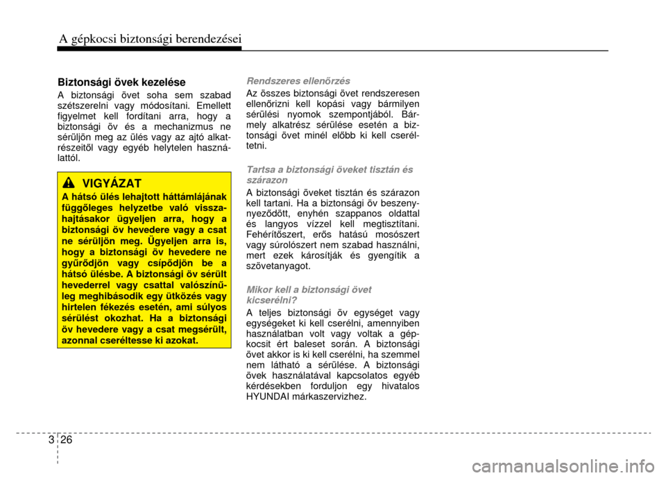 Hyundai Elantra 2014  Kezelési útmutató (in Hungarian) 3  26 A gépkocsi biztonsági berendezései   
Biztonsági övek kezelése
 A biztonsági övet soha sem szabad 
szétszerelni vagy módosítani. Emellett 
figyelmet kell ford ítani arra, hogy a 
biz