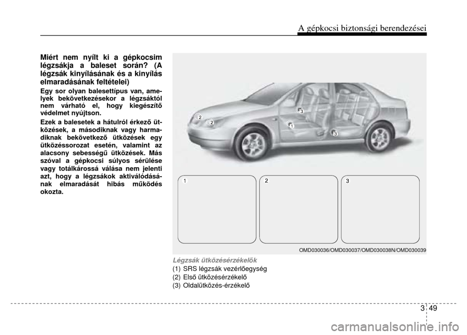 Hyundai Elantra 2014  Kezelési útmutató (in Hungarian) A gépkocsi biztonsági berendezései 
3  49
 
 
Miért nem nyílt ki a gépkocsim 
légzsákja a baleset során? (A 
légzsák kinyílásának és a kinyílás 
elmaradásának feltételei) 
Egy sor 
