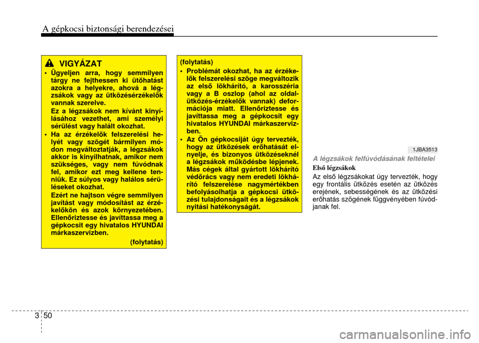 Hyundai Elantra 2014  Kezelési útmutató (in Hungarian) A gépkocsi biztonsági berendezései 3  50  
  
VIGYÁZAT  
• Ügyeljen arra, hogy semmilyen tárgy ne fejthessen ki üt őhatást azokra a helyekre, ahová a lég-zsákok vagy az ütközésérzék