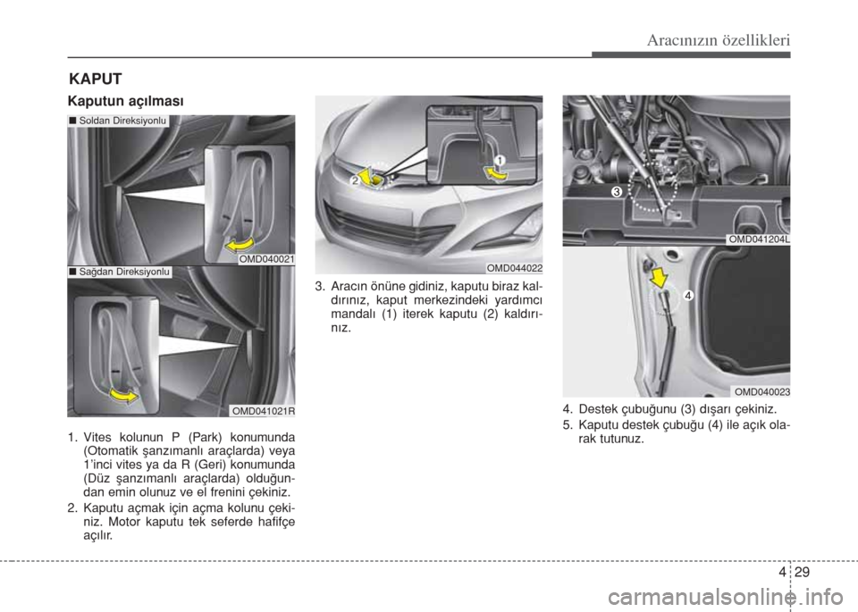 Hyundai Elantra 2014  Kullanım Kılavuzu (in Turkish) 429
Aracınızın özellikleri
Kaputun açılması 
1. Vites kolunun P (Park) konumunda
(Otomatik şanzımanlı araçlarda) veya
1’inci vites ya da R (Geri) konumunda
(Düz şanzımanlı araçlarda)