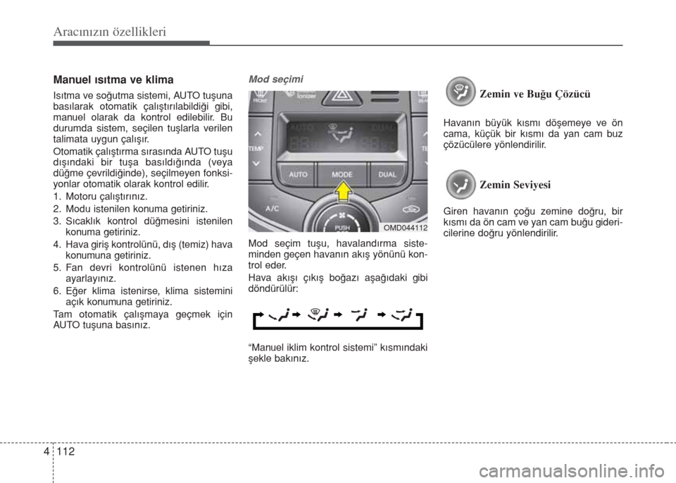 Hyundai Elantra 2014  Kullanım Kılavuzu (in Turkish) Aracınızın özellikleri
112 4
Manuel ısıtma ve klima
Isıtma ve soğutma sistemi, AUTO tuşuna
basılarak otomatik çalıştırılabildiği gibi,
manuel olarak da kontrol edilebilir. Bu
durumda s