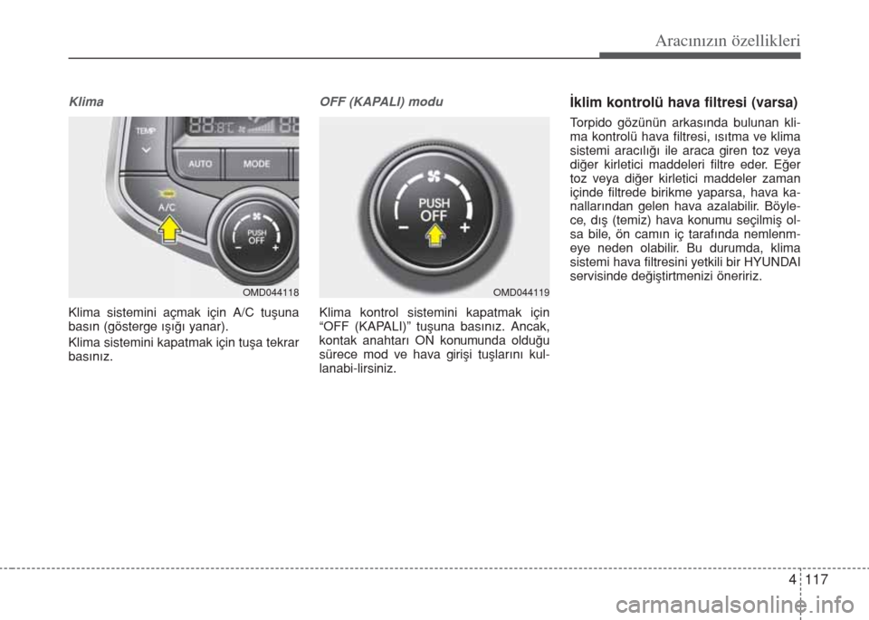 Hyundai Elantra 2014  Kullanım Kılavuzu (in Turkish) 4 117
Aracınızın özellikleri
Klima
Klima sistemini açmak için A/C tuşuna
basın (gösterge ışığı yanar). 
Klima sistemini kapatmak için tuşa tekrar
basınız.
OFF (KAPALI) modu
Klima kon