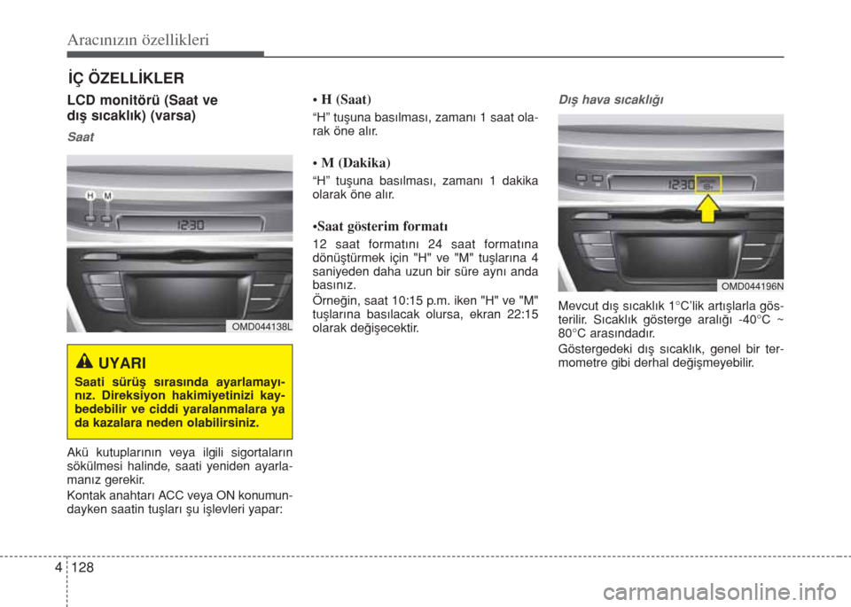 Hyundai Elantra 2014  Kullanım Kılavuzu (in Turkish) Aracınızın özellikleri
128 4
İÇ ÖZELLİKLER
LCD monitörü (Saat ve 
dış sıcaklık) (varsa)
Saat
Akü kutuplarının veya ilgili sigortaların
sökülmesi halinde, saati yeniden ayarla-
man Hyundai Elantra 2014  Kullanım Kılavuzu (in Turkish) Aracınızın özellikleri
128 4
İÇ ÖZELLİKLER
LCD monitörü (Saat ve 
dış sıcaklık) (varsa)
Saat
Akü kutuplarının veya ilgili sigortaların
sökülmesi halinde, saati yeniden ayarla-
man
