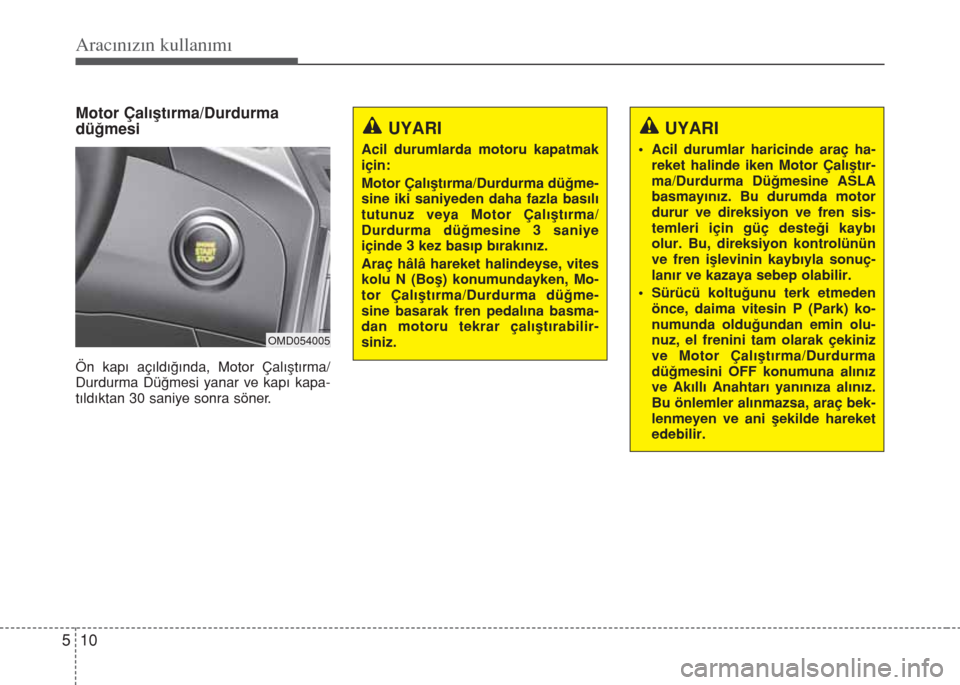 Hyundai Elantra 2014  Kullanım Kılavuzu (in Turkish) Aracınızın kullanımı
10 5
Motor Çalıştırma/Durdurma
düğmesi
Ön kapı açıldığında, Motor Çalıştırma/
Durdurma Düğmesi yanar ve kapı kapa-
tıldıktan 30 saniye sonra söner.
UYA Hyundai Elantra 2014  Kullanım Kılavuzu (in Turkish) Aracınızın kullanımı
10 5
Motor Çalıştırma/Durdurma
düğmesi
Ön kapı açıldığında, Motor Çalıştırma/
Durdurma Düğmesi yanar ve kapı kapa-
tıldıktan 30 saniye sonra söner.
UYA