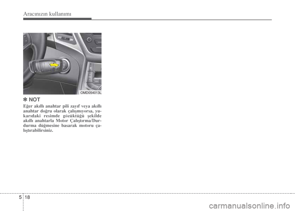 Hyundai Elantra 2014  Kullanım Kılavuzu (in Turkish) Aracınızın kullanımı
18 5
]NOT
Eğer akıllı anahtar pili zayıf veya akıllı
anahtar doğru olarak çalışmıyorsa, yu-
karıdaki resimde gözüktüğü şekilde
akıllı anahtarla Motor Çal