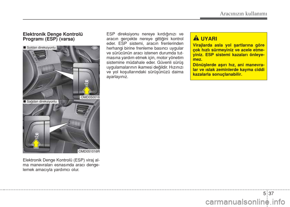 Hyundai Elantra 2014  Kullanım Kılavuzu (in Turkish) 537
Aracınızın kullanımı
Elektronik Denge Kontrolü
Programı (ESP) (varsa)
Elektronik Denge Kontrolü (ESP) viraj al-
ma manevraları esnasında aracı denge-
lemek amacıyla yardımcı olur.ESP