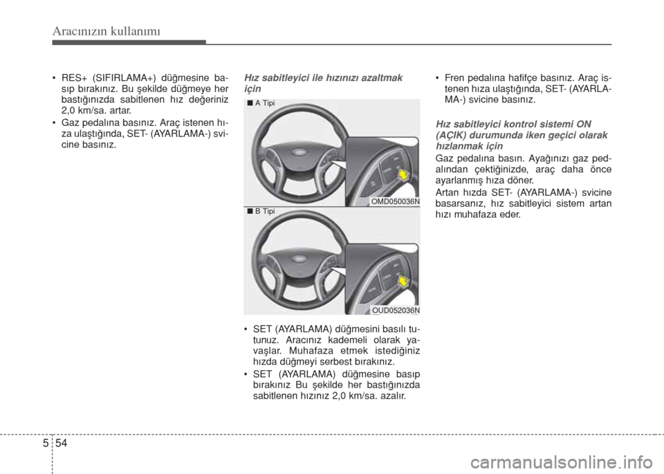 Hyundai Elantra 2014  Kullanım Kılavuzu (in Turkish) Aracınızın kullanımı
54 5
• RES+ (SIFIRLAMA+) düğmesine ba-
sıp bırakınız. Bu şekilde düğmeye her
bastığınızda sabitlenen hız değeriniz
2,0 km/sa. artar.
• Gaz pedalına basın Hyundai Elantra 2014  Kullanım Kılavuzu (in Turkish) Aracınızın kullanımı
54 5
• RES+ (SIFIRLAMA+) düğmesine ba-
sıp bırakınız. Bu şekilde düğmeye her
bastığınızda sabitlenen hız değeriniz
2,0 km/sa. artar.
• Gaz pedalına basın