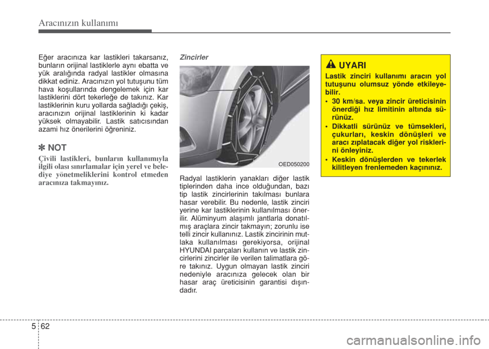 Hyundai Elantra 2014  Kullanım Kılavuzu (in Turkish) Aracınızın kullanımı
62 5
Eğer aracınıza kar lastikleri takarsanız,
bunların orijinal lastiklerle aynı ebatta ve
yük aralığında radyal lastikler olmasına
dikkat ediniz. Aracınızın y Hyundai Elantra 2014  Kullanım Kılavuzu (in Turkish) Aracınızın kullanımı
62 5
Eğer aracınıza kar lastikleri takarsanız,
bunların orijinal lastiklerle aynı ebatta ve
yük aralığında radyal lastikler olmasına
dikkat ediniz. Aracınızın y
