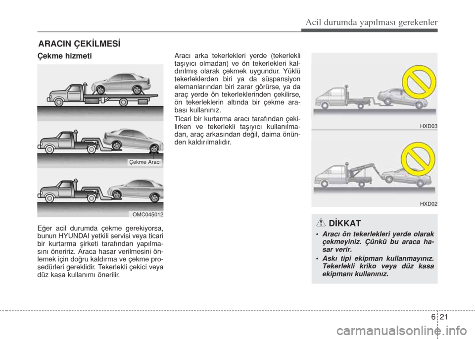 Hyundai Elantra 2014 Kullanım Kılavuzu (in Turkish) Çekme hizmeti
Eğer acil durumda çekme gerekiyorsa,
bunun HYUNDAI yetkili servisi veya ticari
bir kurtarma şirketi tarafından yapılma-
sını öneririz. Araca hasar verilmesini ön-
lemek için d Hyundai Elantra 2014 Kullanım Kılavuzu (in Turkish) Çekme hizmeti
Eğer acil durumda çekme gerekiyorsa,
bunun HYUNDAI yetkili servisi veya ticari
bir kurtarma şirketi tarafından yapılma-
sını öneririz. Araca hasar verilmesini ön-
lemek için d