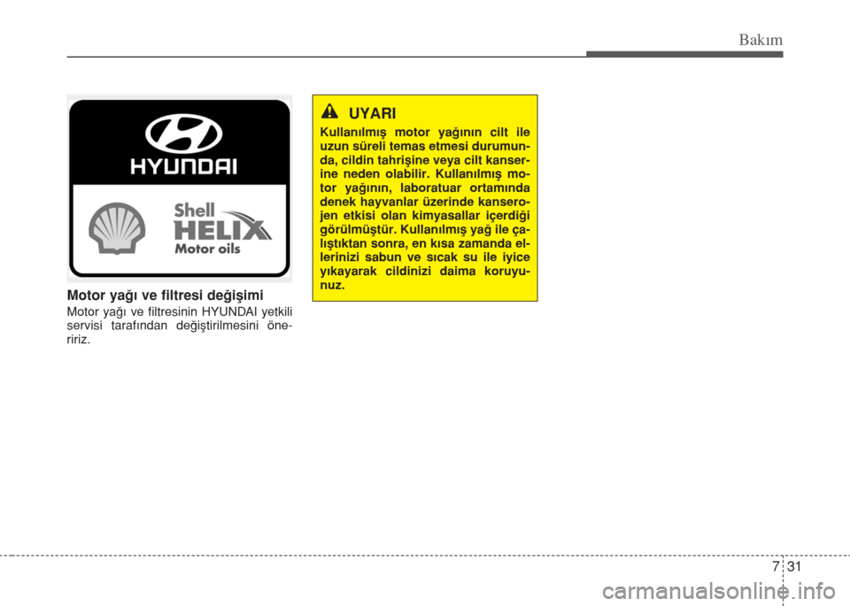 Hyundai Elantra 2014  Kullanım Kılavuzu (in Turkish) 731
Bakım
Motor yağı ve filtresi değişimi
Motor yağı ve filtresinin HYUNDAI yetkili
servisi tarafından değiştirilmesini öne-
ririz.
UYARI
Kullanılmış motor yağının cilt ile
uzun süre