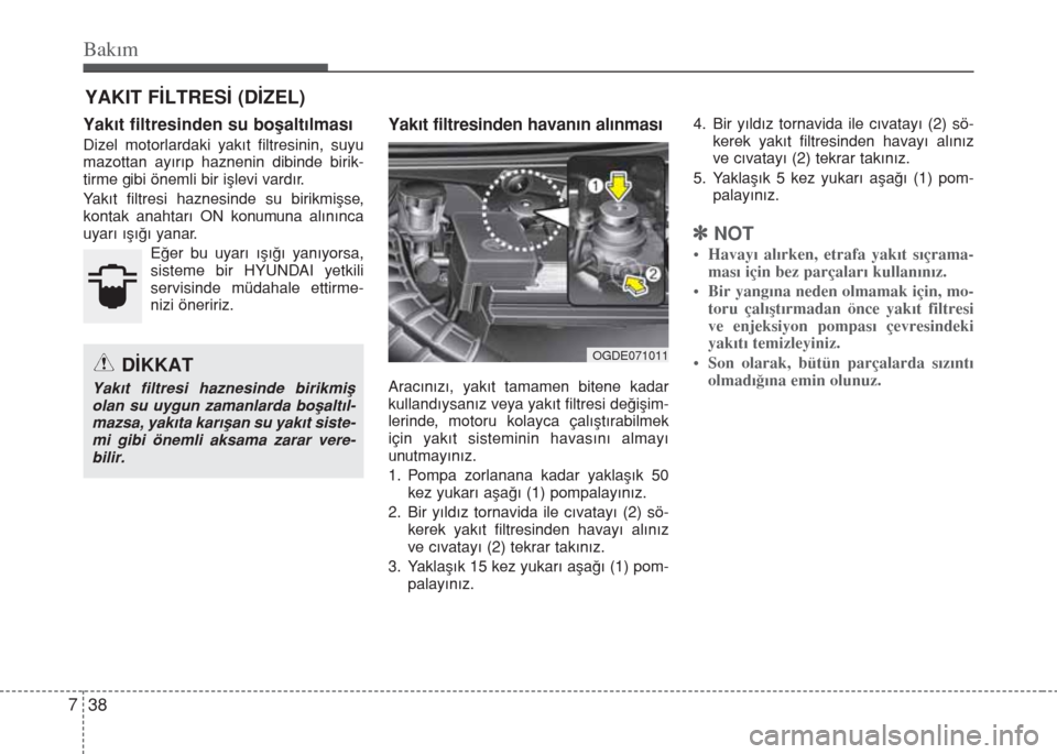 Hyundai Elantra 2014 Kullanım Kılavuzu (in Turkish) Bakım
38 7
YAKIT FİLTRESİ (DİZEL)
Yakıt filtresinden su boşaltılması
Dizel motorlardaki yakıt filtresinin, suyu
mazottan ayırıp haznenin dibinde birik-
tirme gibi önemli bir işlevi vardı Hyundai Elantra 2014 Kullanım Kılavuzu (in Turkish) Bakım
38 7
YAKIT FİLTRESİ (DİZEL)
Yakıt filtresinden su boşaltılması
Dizel motorlardaki yakıt filtresinin, suyu
mazottan ayırıp haznenin dibinde birik-
tirme gibi önemli bir işlevi vardı
