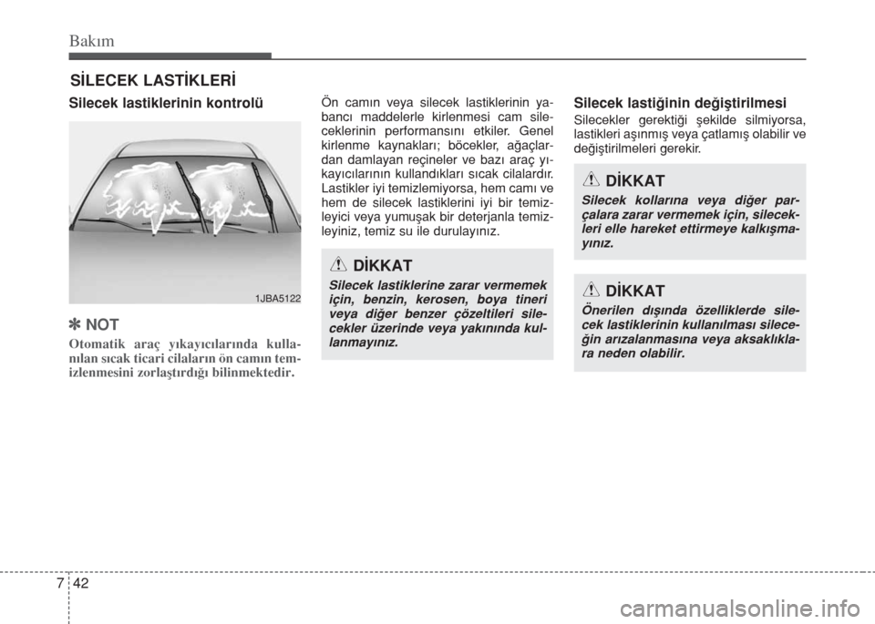 Hyundai Elantra 2014  Kullanım Kılavuzu (in Turkish) Bakım
42 7
SİLECEK LASTİKLERİ
Silecek lastiklerinin kontrolü
]NOT
Otomatik araç yıkayıcılarında kulla-
nılan sıcak ticari cilaların ön camın tem-
izlenmesini zorlaştırdığı bilinmek