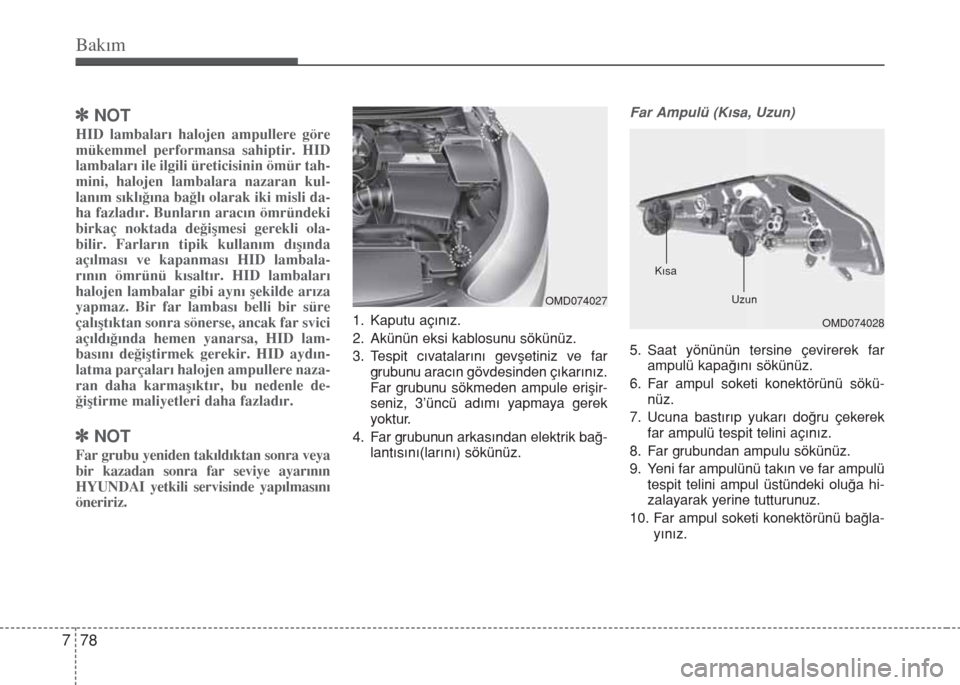 Hyundai Elantra 2014  Kullanım Kılavuzu (in Turkish) Bakım
78 7
]NOT
HID lambaları halojen ampullere göre
mükemmel performansa sahiptir. HID
lambaları ile ilgili üreticisinin ömür tah-
mini, halojen lambalara nazaran kul-
lanım sıklığına ba