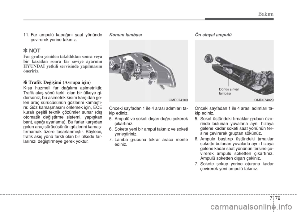 Hyundai Elantra 2014  Kullanım Kılavuzu (in Turkish) 779
Bakım
11. Far ampulü kapağını saat yönünde
çevirerek yerine takınız.
]NOT
Far grubu yeniden takıldıktan sonra veya
bir kazadan sonra far seviye ayarının
HYUNDAI yetkili servisinde ya