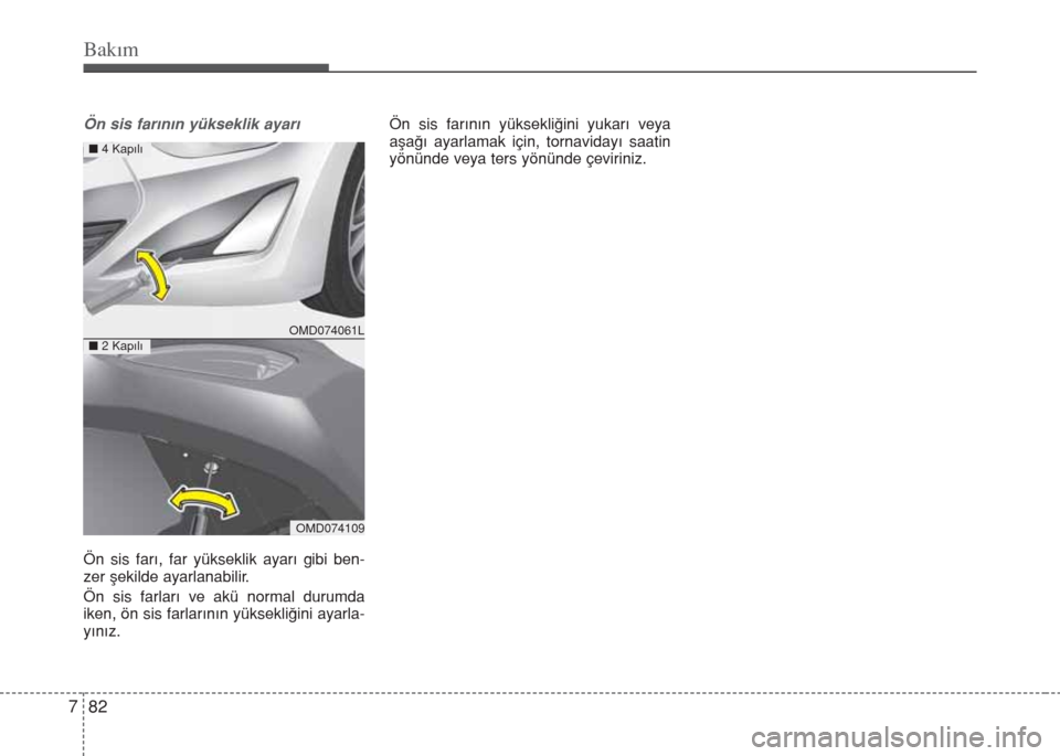 Hyundai Elantra 2014  Kullanım Kılavuzu (in Turkish) Bakım
82 7
Ön sis farının yükseklik ayarı
Ön sis farı, far yükseklik ayarı gibi ben-
zer şekilde ayarlanabilir.
Ön sis farları ve akü normal durumda
iken, ön sis farlarının yüksekli�