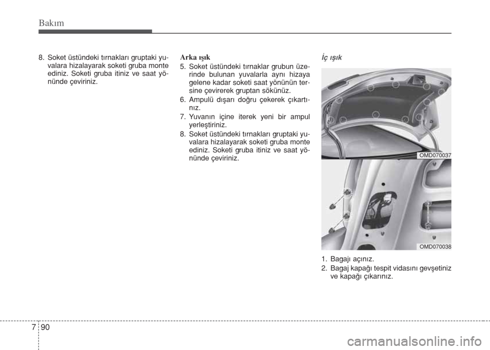 Hyundai Elantra 2014  Kullanım Kılavuzu (in Turkish) Bakım
90 7
8. Soket üstündeki tırnakları gruptaki yu-
valara hizalayarak soketi gruba monte
ediniz. Soketi gruba itiniz ve saat yö-
nünde çeviriniz.Arka ışık
5. Soket üstündeki tırnaklar