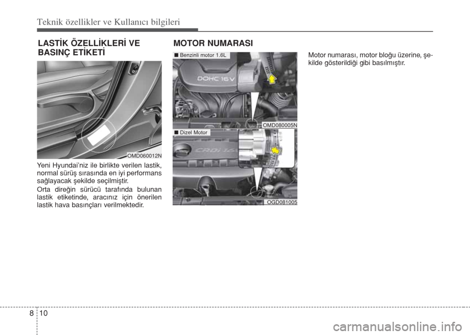 Hyundai Elantra 2014  Kullanım Kılavuzu (in Turkish) Teknik özellikler ve Kullan�c� bilgileri
10 8
Yeni Hyundai’niz ile birlikte verilen lastik,
normal sürüş sırasında en iyi performans
sağlayacak şekilde seçilmiştir.
Orta direğin sürücü