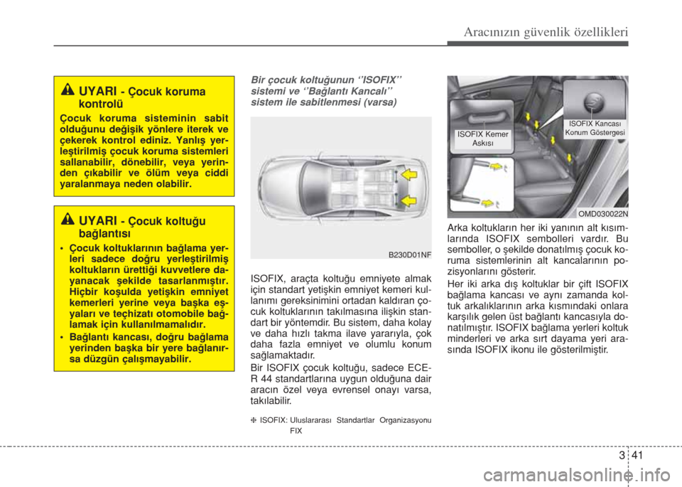 Hyundai Elantra 2014  Kullanım Kılavuzu (in Turkish) 341
Aracınızın güvenlik özellikleri
Bir çocuk koltuğunun ‘’ISOFIX’’ 
sistemi ve ‘’Bağlantı Kancalı’’ 
sistem ile sabitlenmesi (varsa)
ISOFIX, araçta koltuğu emniyete almak
 Hyundai Elantra 2014  Kullanım Kılavuzu (in Turkish) 341
Aracınızın güvenlik özellikleri
Bir çocuk koltuğunun ‘’ISOFIX’’ 
sistemi ve ‘’Bağlantı Kancalı’’ 
sistem ile sabitlenmesi (varsa)
ISOFIX, araçta koltuğu emniyete almak