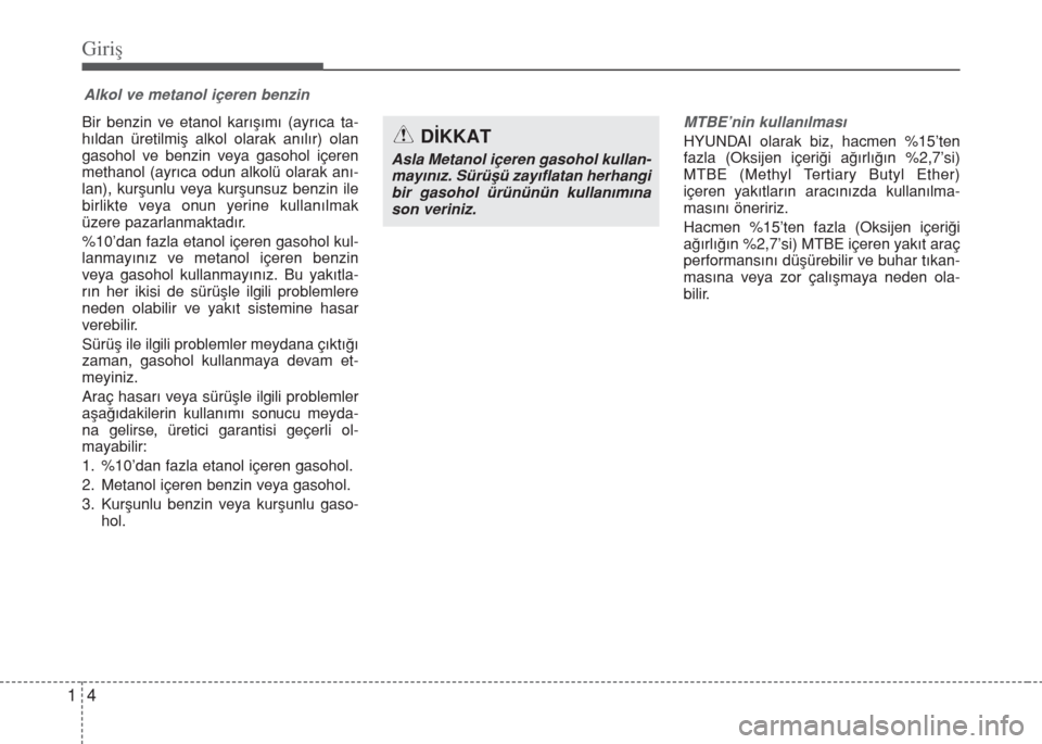 Hyundai Elantra 2014  Kullanım Kılavuzu (in Turkish) Giriş
4 1
Bir benzin ve etanol karışımı (ayrıca ta-
hıldan üretilmiş alkol olarak anılır) olan
gasohol ve benzin veya gasohol içeren
methanol (ayrıca odun alkolü olarak anı-
lan), kurş