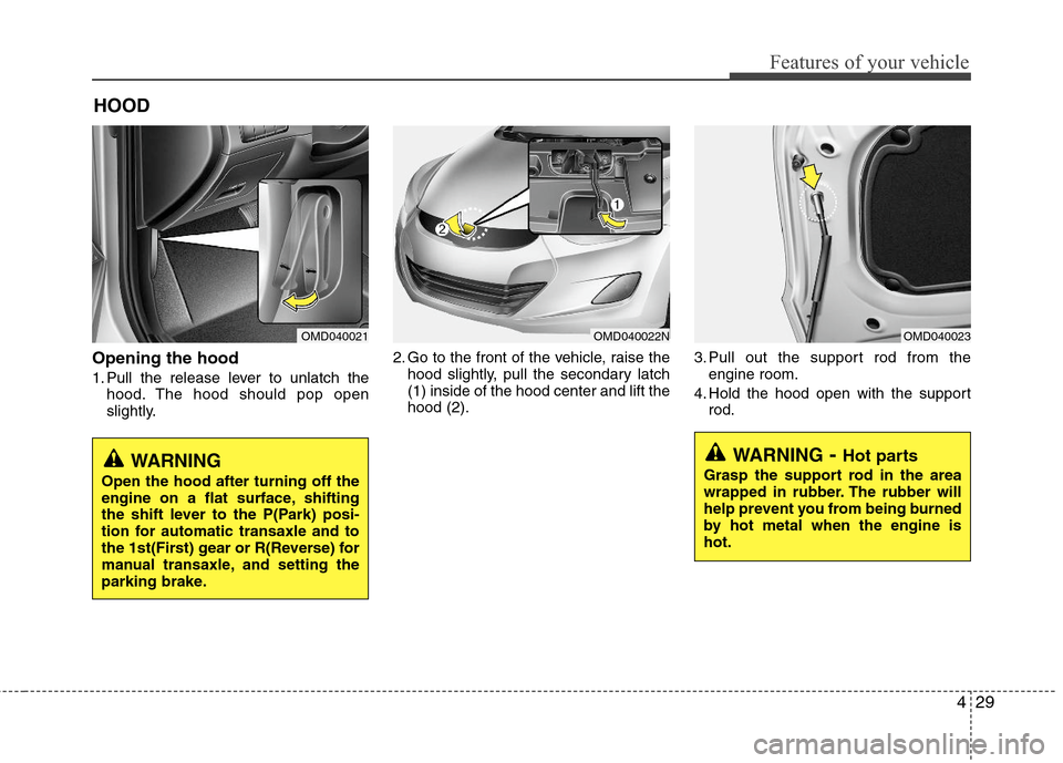 Hyundai Elantra 2013  Owners Manual 429
Features of your vehicle
Opening the hood 
1. Pull the release lever to unlatch the
hood. The hood should pop open
slightly.2. Go to the front of the vehicle, raise the
hood slightly, pull the sec