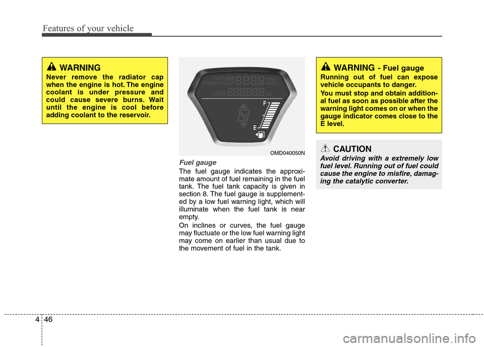 Hyundai Elantra 2013  Owners Manual Features of your vehicle
46 4
Fuel gauge
The fuel gauge indicates the approxi-
mate amount of fuel remaining in the fuel
tank.
The fuel tank capacity is given in
section 8.The fuel gauge is supplement