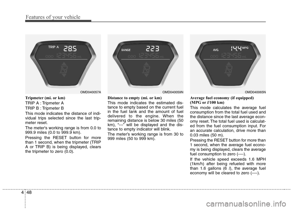 Hyundai Elantra 2013 Owners Manual Features of your vehicle
48 4
Tripmeter (mi. or km)
TRIP A : Tripmeter A
TRIP B : Tripmeter B
This mode indicates the distance of indi-
vidual trips selected since the last trip-
meter reset.
The mete Hyundai Elantra 2013 Owners Manual Features of your vehicle
48 4
Tripmeter (mi. or km)
TRIP A : Tripmeter A
TRIP B : Tripmeter B
This mode indicates the distance of indi-
vidual trips selected since the last trip-
meter reset.
The mete