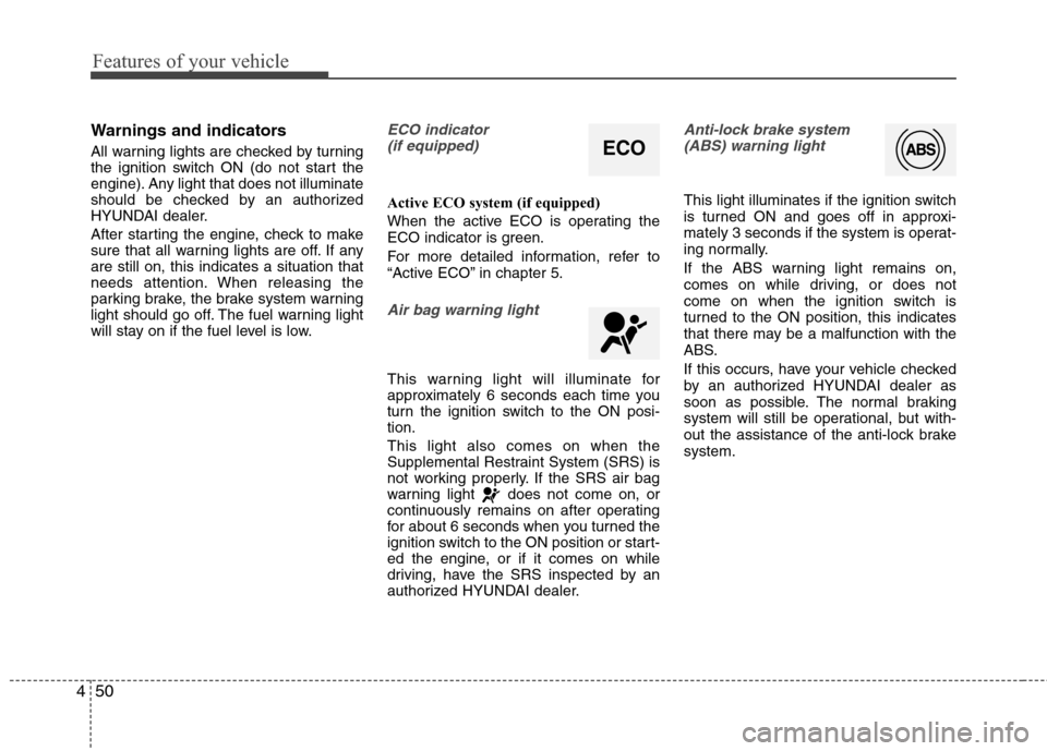 Hyundai Elantra 2013  Owners Manual Features of your vehicle
50 4
Warnings and indicators
All warning lights are checked by turning
the ignition switch ON (do not start the
engine). Any light that does not illuminate
should be checked b