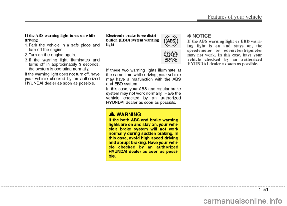 Hyundai Elantra 2013 Owners Manual 451
Features of your vehicle
If the ABS warning light turns on while
driving
1. Park the vehicle in a safe place and
turn off the engine.
2. Turn on the engine again.
3. If the warning light illuminat Hyundai Elantra 2013 Owners Manual 451
Features of your vehicle
If the ABS warning light turns on while
driving
1. Park the vehicle in a safe place and
turn off the engine.
2. Turn on the engine again.
3. If the warning light illuminat