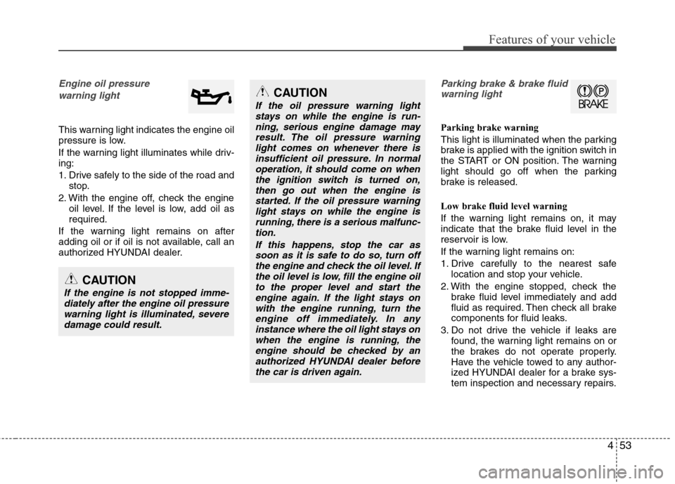 Hyundai Elantra 2013 Owners Manual 453
Features of your vehicle
Engine oil pressure
warning light
This warning light indicates the engine oil
pressure is low.
If the warning light illuminates while driv-
ing:
1. Drive safely to the si Hyundai Elantra 2013 Owners Manual 453
Features of your vehicle
Engine oil pressure
warning light
This warning light indicates the engine oil
pressure is low.
If the warning light illuminates while driv-
ing:
1. Drive safely to the si