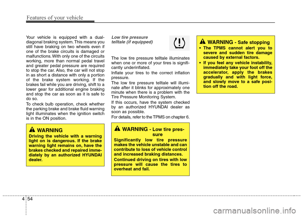 Hyundai Elantra 2013 Owners Manual Features of your vehicle
54 4
WARNING - Safe stopping
The TPMS cannot alert you to
severe and sudden tire damage
caused by external factors.
If you feel any vehicle instability,
immediately take you Hyundai Elantra 2013 Owners Manual Features of your vehicle
54 4
WARNING - Safe stopping
The TPMS cannot alert you to
severe and sudden tire damage
caused by external factors.
If you feel any vehicle instability,
immediately take you