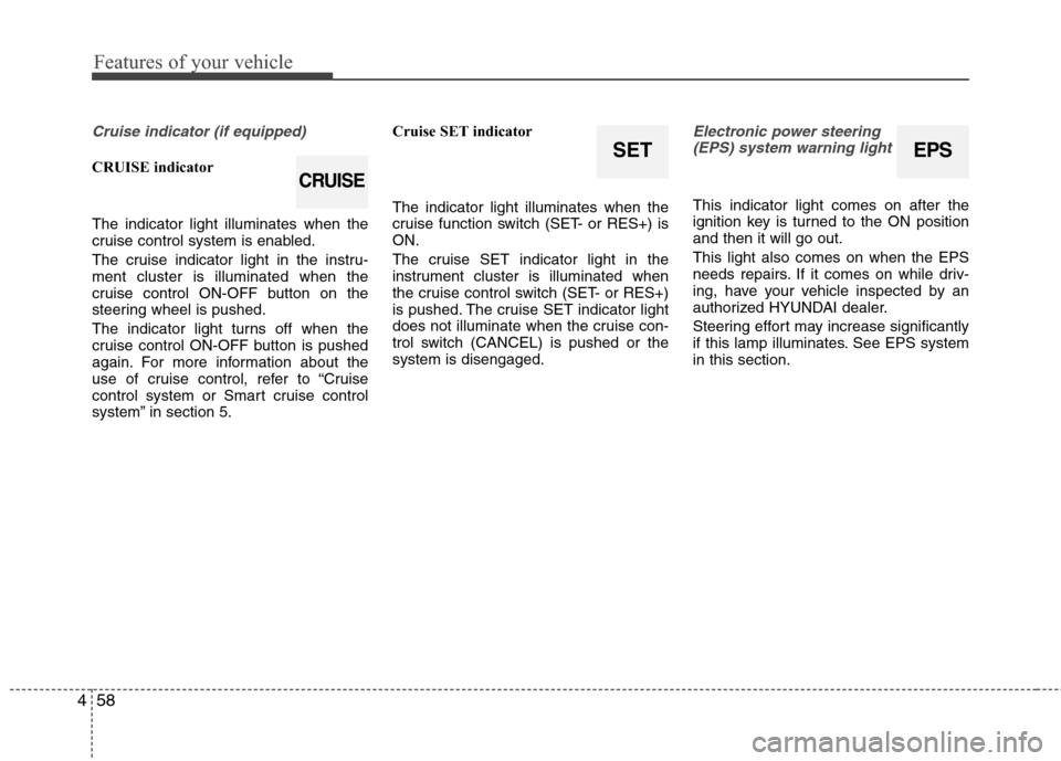 Hyundai Elantra 2013  Owners Manual Features of your vehicle
58 4
Cruise indicator (if equipped)
CRUISE indicator
The indicator light illuminates when the
cruise control system is enabled.
The cruise indicator light in the instru-
ment 
