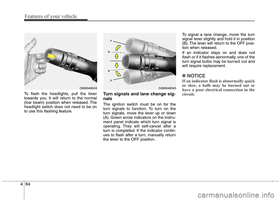 Hyundai Elantra 2013  Owners Manual Features of your vehicle
64 4
To flash the headlights, pull the lever
towards you. It will return to the normal
(low beam) position when released. The
headlight switch does not need to be on
to use th