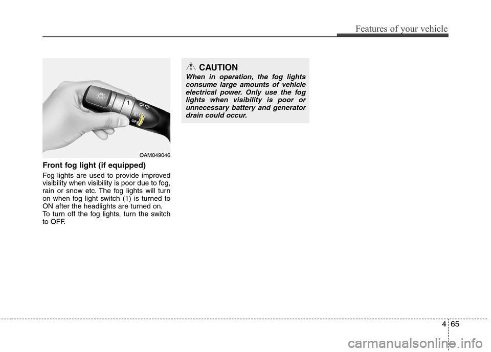 Hyundai Elantra 2013  Owners Manual 465
Features of your vehicle
Front fog light (if equipped)  
Fog lights are used to provide improved
visibility when visibility is poor due to fog,
rain or snow etc. The fog lights will turn
on when f