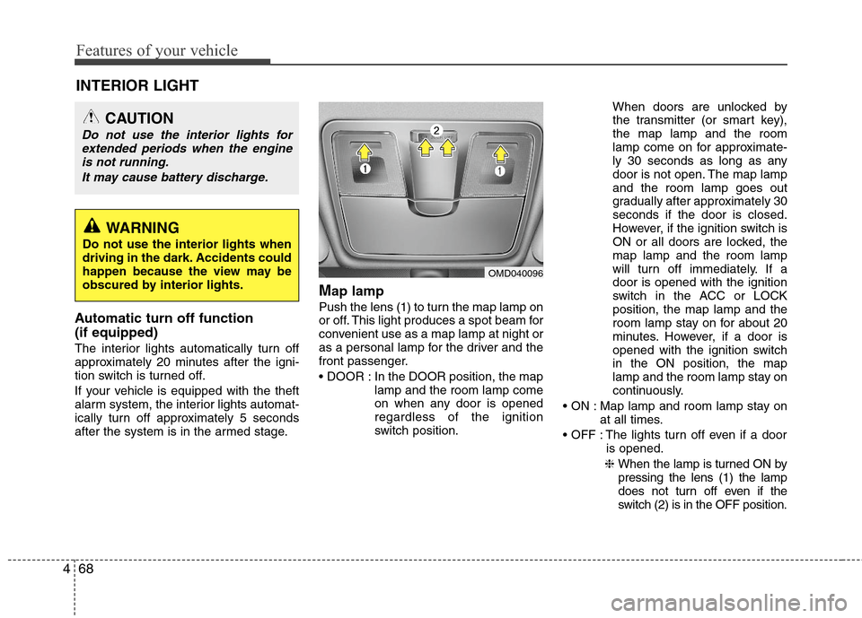 Hyundai Elantra 2013  Owners Manual Features of your vehicle
68 4
Automatic turn off function 
(if equipped) 
The interior lights automatically turn off
approximately 20 minutes after the igni-
tion switch is turned off.
If your vehicle