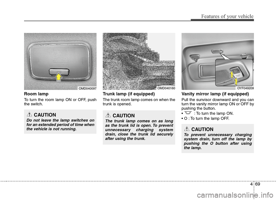 Hyundai Elantra 2013 Owners Manual 469
Features of your vehicle
Room lamp
To turn the room lamp ON or OFF, push
the switch.
Trunk lamp (if equipped)
The trunk room lamp comes on when the
trunk is opened.
Vanity mirror lamp (if equipped Hyundai Elantra 2013 Owners Manual 469
Features of your vehicle
Room lamp
To turn the room lamp ON or OFF, push
the switch.
Trunk lamp (if equipped)
The trunk room lamp comes on when the
trunk is opened.
Vanity mirror lamp (if equipped