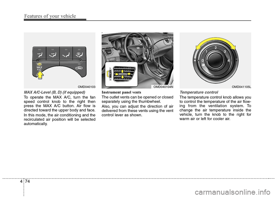 Hyundai Elantra 2013 Owners Manual Features of your vehicle
74 4
MAX A/C-Level (B, D) (if equipped)
To operate the MAX A/C, turn the fan
speed control knob to the right then
press the MAX A/C button. Air flow is
directed toward the upp Hyundai Elantra 2013 Owners Manual Features of your vehicle
74 4
MAX A/C-Level (B, D) (if equipped)
To operate the MAX A/C, turn the fan
speed control knob to the right then
press the MAX A/C button. Air flow is
directed toward the upp